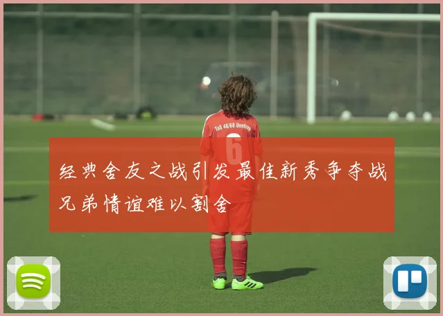 经典舍友之战引发最佳新秀争夺战兄弟情谊难以割舍