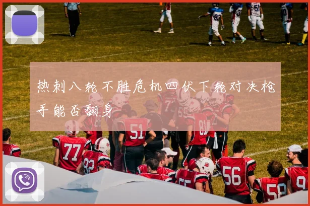 热刺八轮不胜危机四伏下轮对决枪手能否翻身