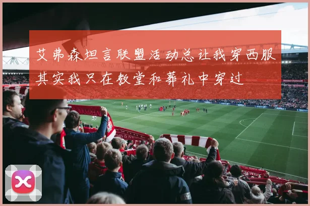 艾弗森坦言联盟活动总让我穿西服其实我只在教堂和葬礼中穿过