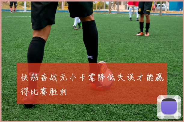快船奋战无小卡需降低失误才能赢得比赛胜利