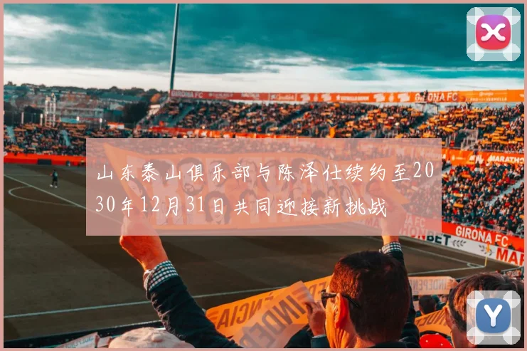 山东泰山俱乐部与陈泽仕续约至2030年12月31日共同迎接新挑战
