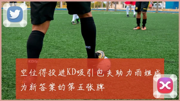 空位得投进KD吸引包夹助力雨姐成为新答案的第五张牌