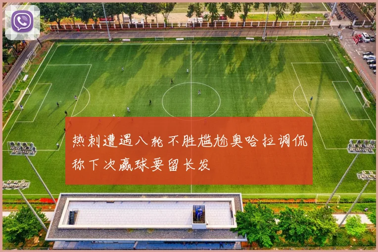 热刺遭遇八轮不胜尴尬奥哈拉调侃称下次赢球要留长发