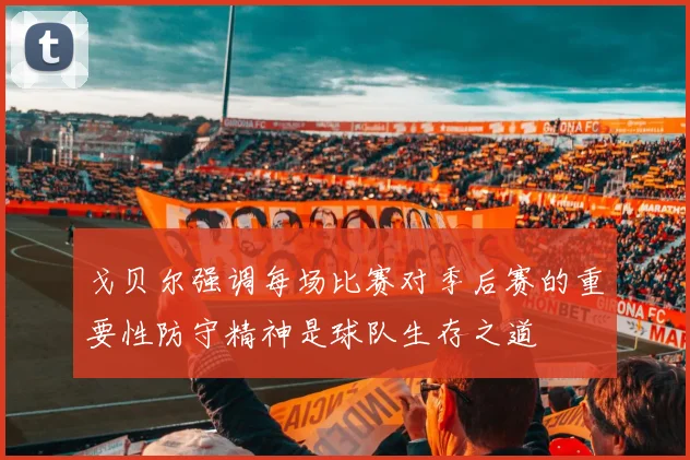 戈贝尔强调每场比赛对季后赛的重要性防守精神是球队生存之道