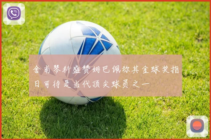 舍甫琴科盛赞姆巴佩称其金球奖指日可待是当代顶尖球员之一
