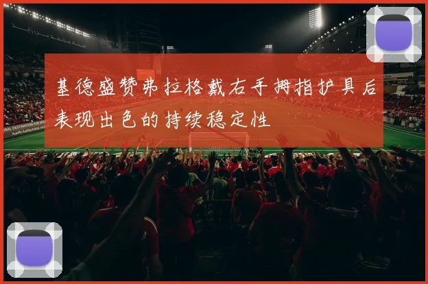 基德盛赞弗拉格戴右手拇指护具后表现出色的持续稳定性