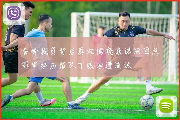黄蜂裁员背后真相揭晓康诺顿因总冠军经历留队丁威迪遭淘汰