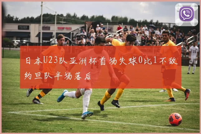 日本U23队亚洲杯首场失球0比1不敌约旦队半场落后