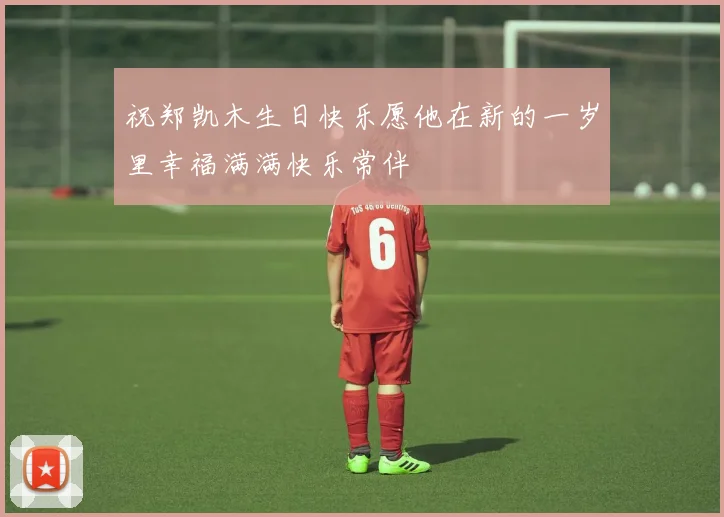 祝郑凯木生日快乐愿他在新的一岁里幸福满满快乐常伴