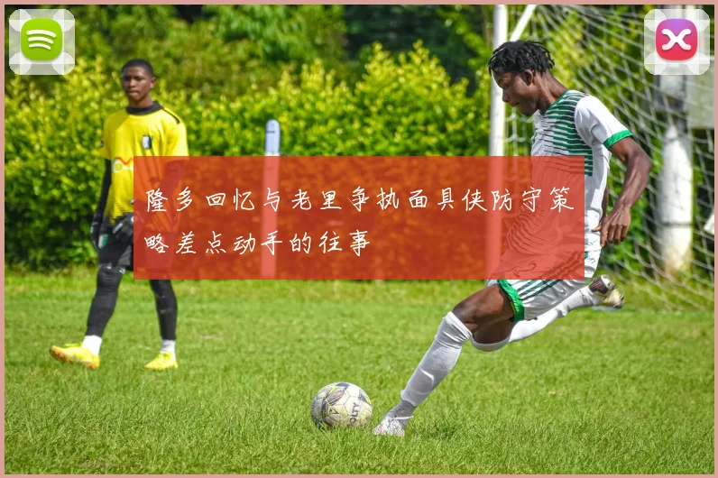 隆多回忆与老里争执面具侠防守策略差点动手的往事