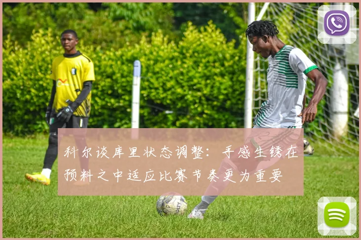 科尔谈库里状态调整：手感生锈在预料之中适应比赛节奏更为重要