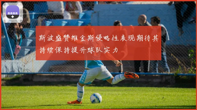 斯波盛赞维金斯侵略性表现期待其持续保持提升球队实力
