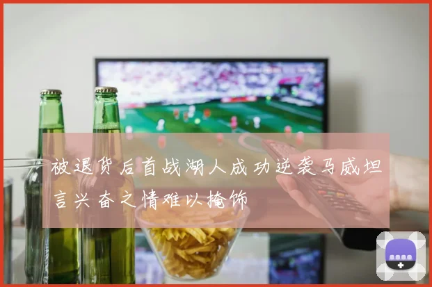 被退货后首战湖人成功逆袭马威坦言兴奋之情难以掩饰